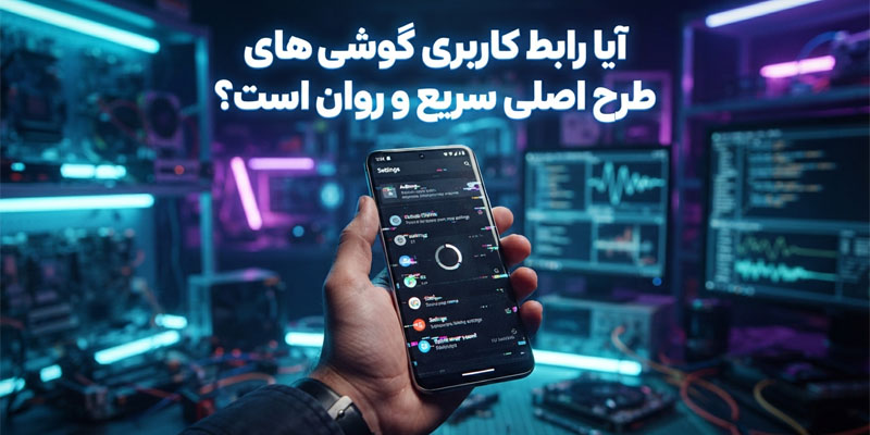آیا رابط کاربری گوشی‌های طرح اصلی سریع و روان است؟